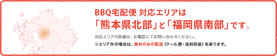 BBQ宅配便 対応エリアは「熊本県北部」と「福岡県南部」です。